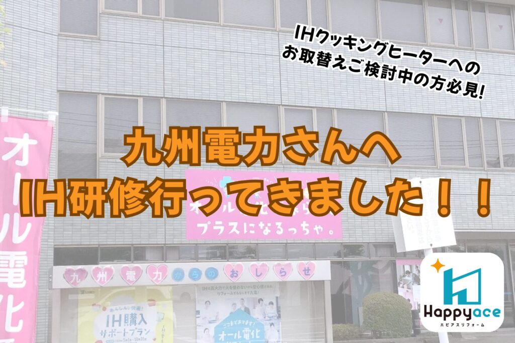 ハピアスリフォームSRメンバーでIH研修会に参加してきました！in九州電力中津営業所