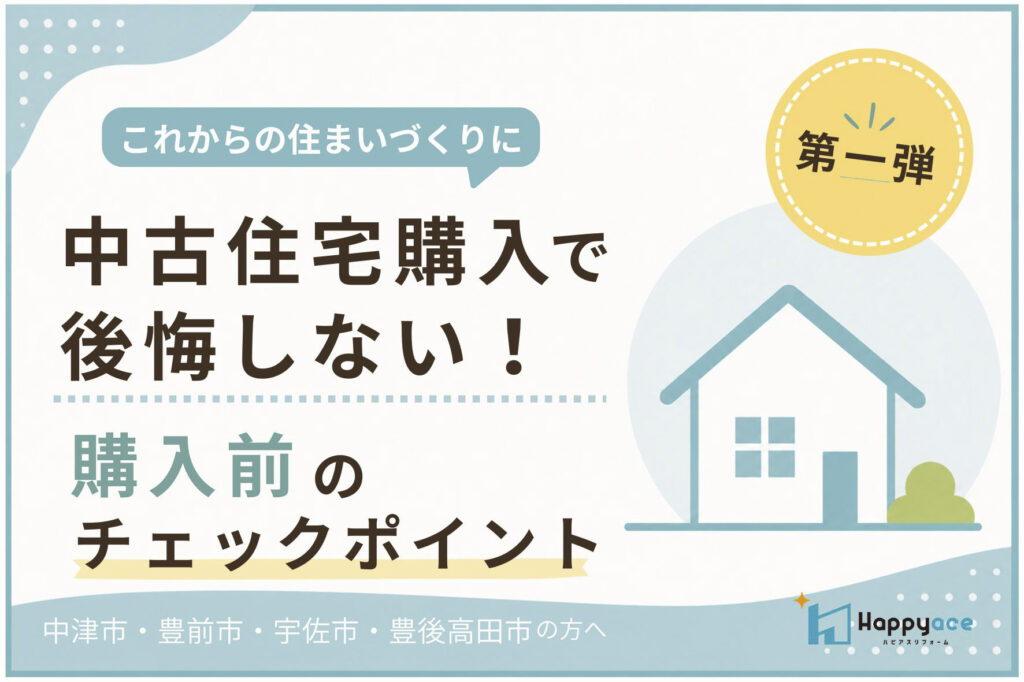 【中津市】中古住宅購入で後悔しない！リフォーム会社が教える購入前のチェックポイント｜宇佐市・豊前市・豊後高田市の方も必見